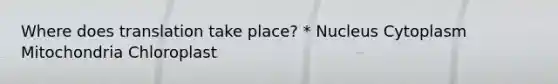 Where does translation take place? * Nucleus Cytoplasm Mitochondria Chloroplast