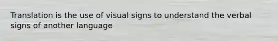 Translation is the use of visual signs to understand the verbal signs of another language