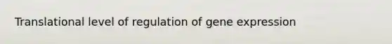 Translational level of regulation of gene expression