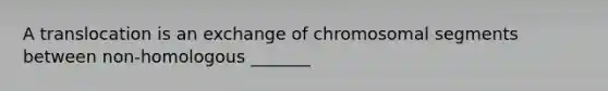 A translocation is an exchange of chromosomal segments between non-homologous _______