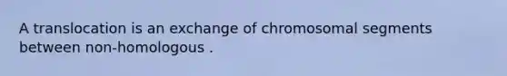 A translocation is an exchange of chromosomal segments between non-homologous .