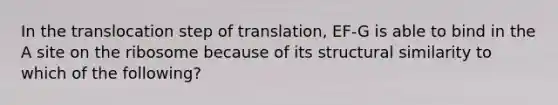 In the translocation step of translation, EF-G is able to bind in the A site on the ribosome because of its structural similarity to which of the following?