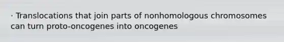 · Translocations that join parts of nonhomologous chromosomes can turn proto-oncogenes into oncogenes