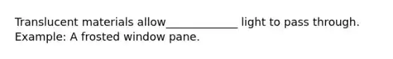 Translucent materials allow_____________ light to pass through. Example: A frosted window pane.