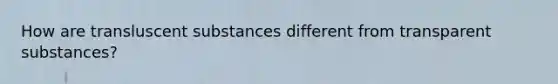 How are transluscent substances different from transparent substances?