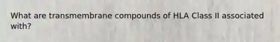 What are transmembrane compounds of HLA Class II associated with?