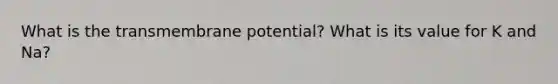 What is the transmembrane potential? What is its value for K and Na?
