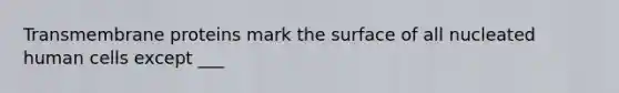 Transmembrane proteins mark the surface of all nucleated human cells except ___