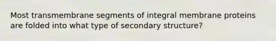 Most transmembrane segments of integral membrane proteins are folded into what type of secondary structure?