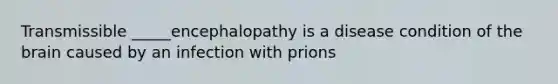 Transmissible _____encephalopathy is a disease condition of the brain caused by an infection with prions