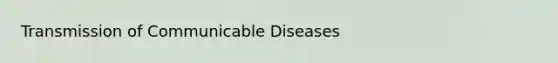 Transmission of Communicable Diseases