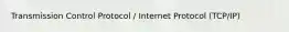 Transmission Control Protocol / Internet Protocol (TCP/IP)