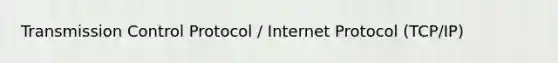 Transmission Control Protocol / Internet Protocol (TCP/IP)