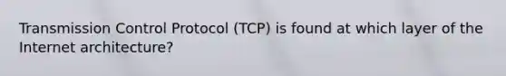 Transmission Control Protocol (TCP) is found at which layer of the Internet architecture?