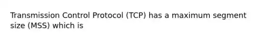 Transmission Control Protocol (TCP) has a maximum segment size (MSS) which is