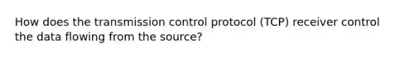 How does the transmission control protocol (TCP) receiver control the data flowing from the source?