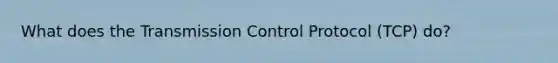 What does the Transmission Control Protocol (TCP) do?