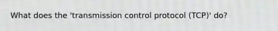 What does the 'transmission control protocol (TCP)' do?