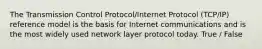 The Transmission Control Protocol/Internet Protocol (TCP/IP) reference model is the basis for Internet communications and is the most widely used network layer protocol today. True / False