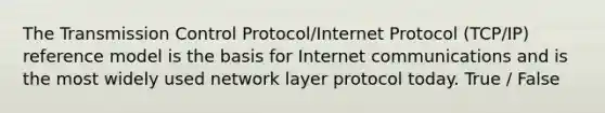 The Transmission Control Protocol/Internet Protocol (TCP/IP) reference model is the basis for Internet communications and is the most widely used network layer protocol today. True / False