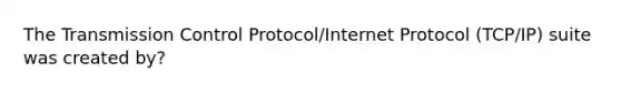 The Transmission Control Protocol/Internet Protocol (TCP/IP) suite was created by?