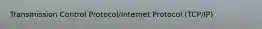 Transmission Control Protocol/Internet Protocol (TCP/IP)