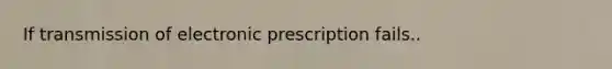 If transmission of electronic prescription fails..