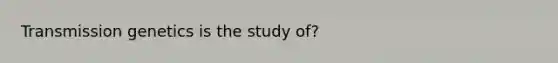 Transmission genetics is the study of?