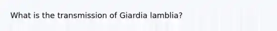 What is the transmission of Giardia lamblia?