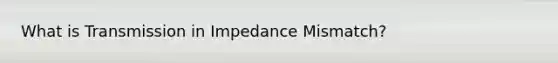 What is Transmission in Impedance Mismatch?