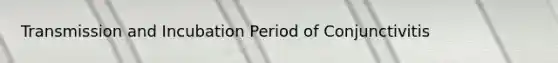 Transmission and Incubation Period of Conjunctivitis