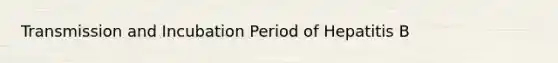 Transmission and Incubation Period of Hepatitis B