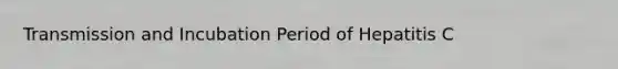 Transmission and Incubation Period of Hepatitis C