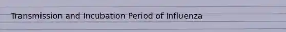 Transmission and Incubation Period of Influenza