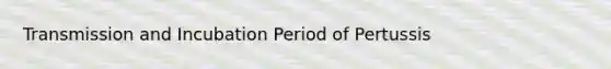 Transmission and Incubation Period of Pertussis