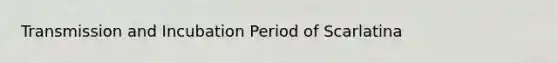 Transmission and Incubation Period of Scarlatina