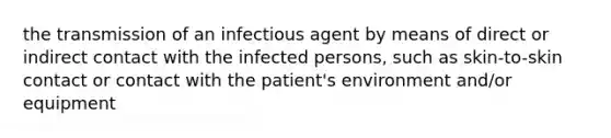 the transmission of an infectious agent by means of direct or indirect contact with the infected persons, such as skin-to-skin contact or contact with the patient's environment and/or equipment