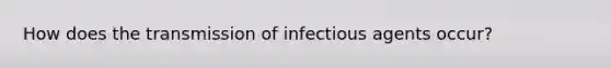 How does the transmission of infectious agents occur?