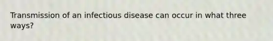 Transmission of an infectious disease can occur in what three ways?