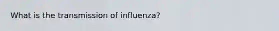 What is the transmission of influenza?