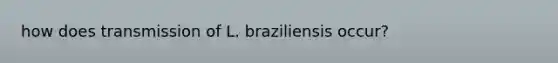 how does transmission of L. braziliensis occur?