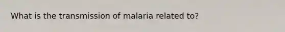 What is the transmission of malaria related to?