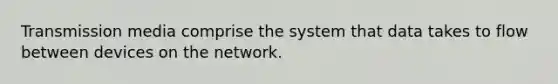 Transmission media comprise the system that data takes to flow between devices on the network.