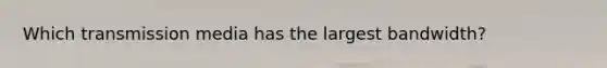 Which transmission media has the largest bandwidth?