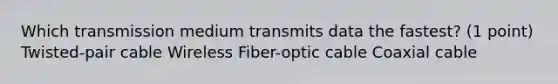 Which transmission medium transmits data the fastest? (1 point) Twisted-pair cable Wireless Fiber-optic cable Coaxial cable