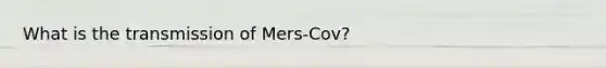 What is the transmission of Mers-Cov?