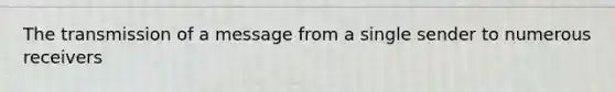 The transmission of a message from a single sender to numerous receivers