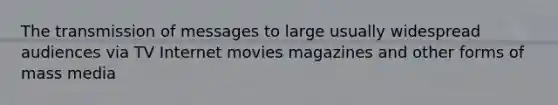 The transmission of messages to large usually widespread audiences via TV Internet movies magazines and other forms of mass media