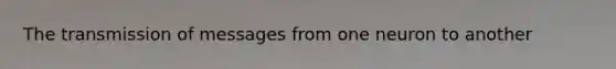 The transmission of messages from one neuron to another