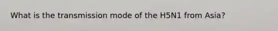 What is the transmission mode of the H5N1 from Asia?
